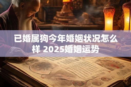 已婚属狗今年婚姻状况怎么样 2025婚姻运势