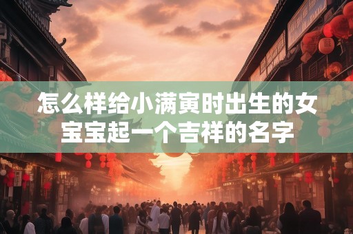 怎么样给小满寅时出生的女宝宝起一个吉祥的名字