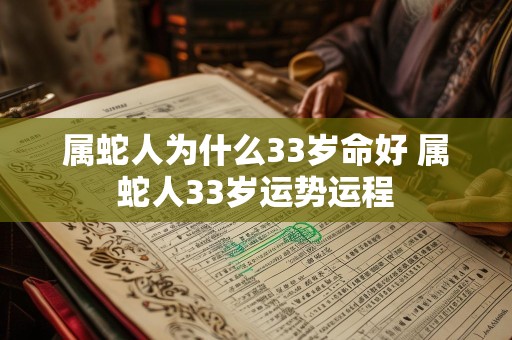属蛇人为什么33岁命好 属蛇人33岁运势运程