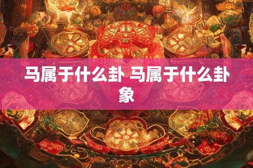 马属于什么卦 马属于什么卦象