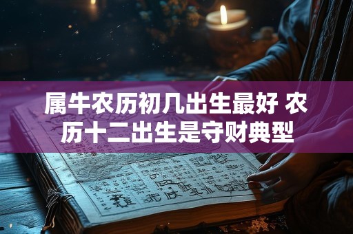 属牛农历初几出生最好 农历十二出生是守财典型