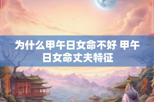 为什么甲午日女命不好 甲午日女命丈夫特征