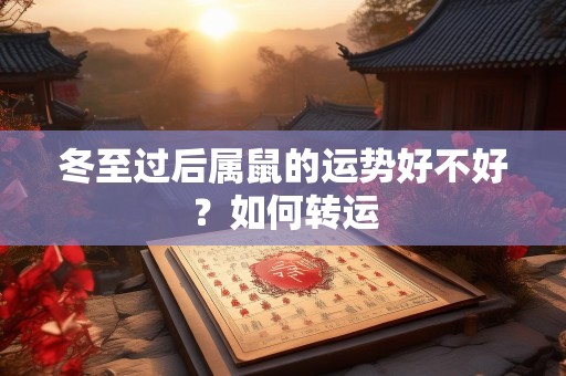 冬至过后属鼠的运势好不好？如何转运