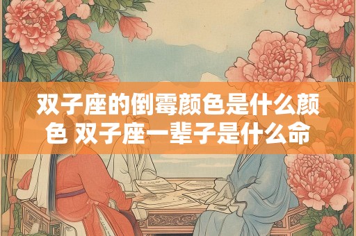 双子座的倒霉颜色是什么颜色 双子座一辈子是什么命