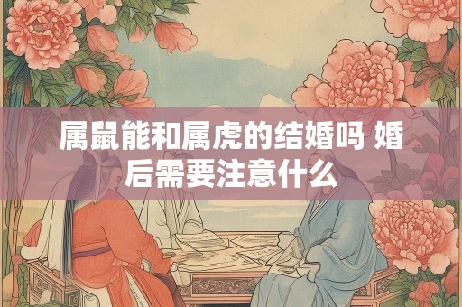 属鼠能和属虎的结婚吗 婚后需要注意什么