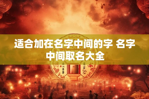 适合加在名字中间的字 名字中间取名大全
