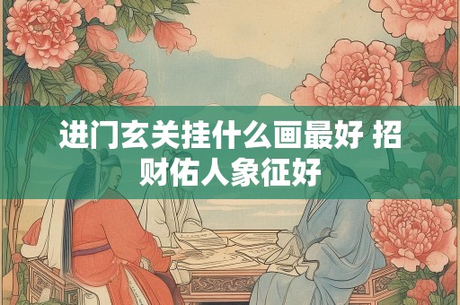 进门玄关挂什么画最好 招财佑人象征好