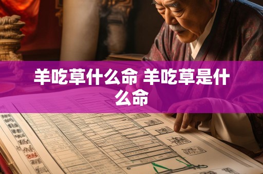 羊吃草什么命 羊吃草是什么命