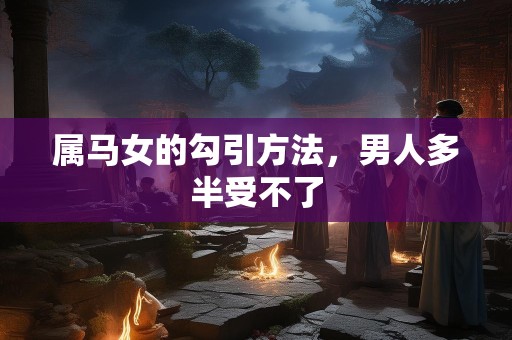 属马女的勾引方法，男人多半受不了