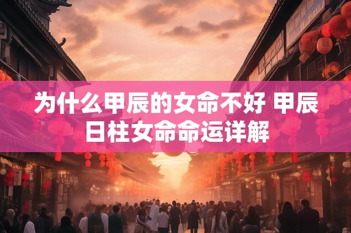 为什么甲辰的女命不好 甲辰日柱女命命运详解