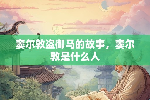 窦尔敦盗御马的故事，窦尔敦是什么人