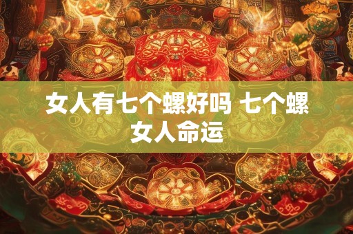 女人有七个螺好吗 七个螺女人命运