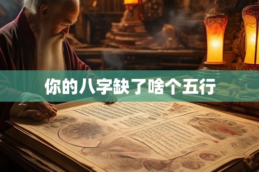 你的八字缺了啥个五行