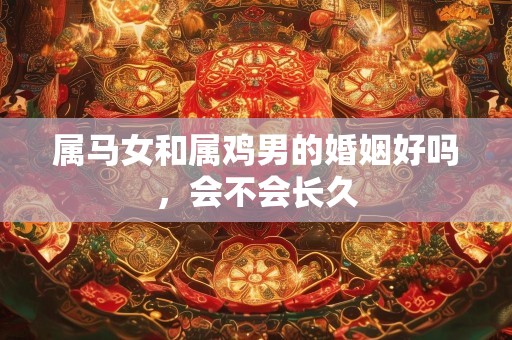 属马女和属鸡男的婚姻好吗，会不会长久