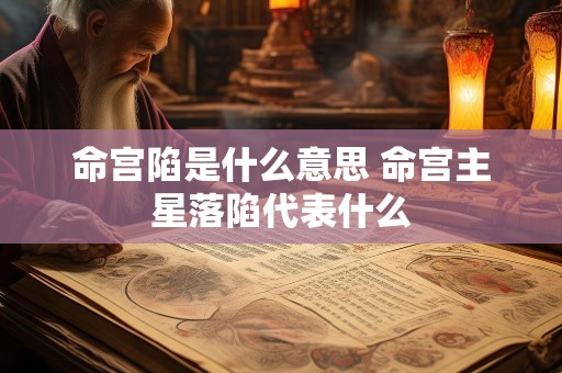 命宫陷是什么意思 命宫主星落陷代表什么