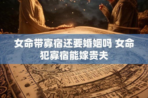 女命带寡宿还要婚姻吗 女命犯寡宿能嫁贵夫