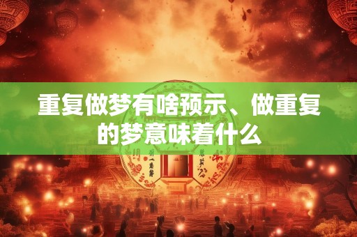 重复做梦有啥预示、做重复的梦意味着什么