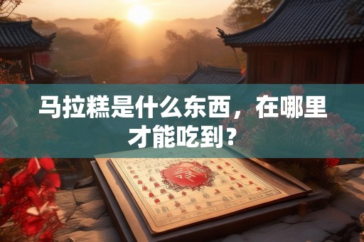 马拉糕是什么东西，在哪里才能吃到？