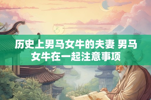 历史上男马女牛的夫妻 男马女牛在一起注意事项