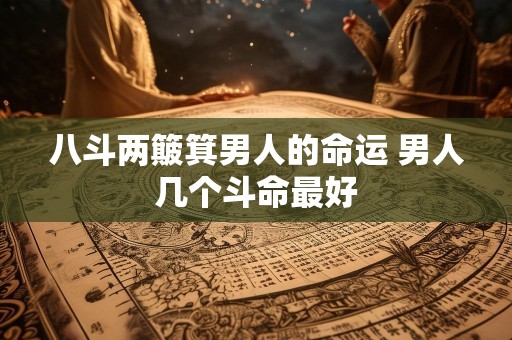 八斗两簸箕男人的命运 男人几个斗命最好