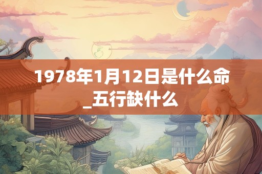 1978年1月12日是什么命_五行缺什么