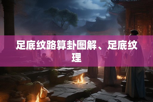足底纹路算卦图解、足底纹理