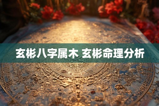 玄彬八字属木 玄彬命理分析
