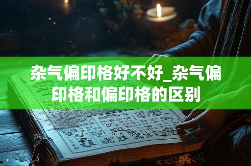 杂气偏印格好不好_杂气偏印格和偏印格的区别
