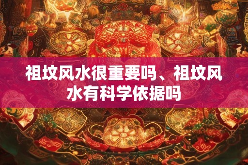 祖坟风水很重要吗、祖坟风水有科学依据吗