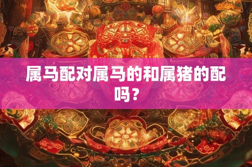属马配对属马的和属猪的配吗？