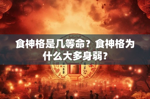食神格是几等命？食神格为什么大多身弱？