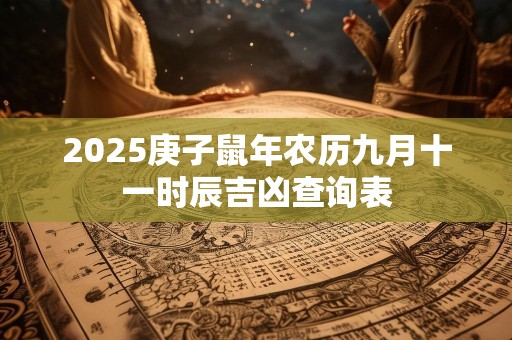 2025庚子鼠年农历九月十一时辰吉凶查询表