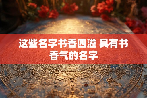 这些名字书香四溢 具有书香气的名字