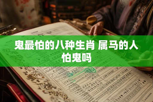 鬼最怕的八种生肖 属马的人怕鬼吗