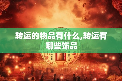 转运的物品有什么,转运有哪些饰品