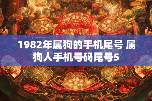 1982年属狗的手机尾号 属狗人手机号码尾号5