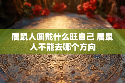属鼠人佩戴什么旺自己 属鼠人不能去哪个方向