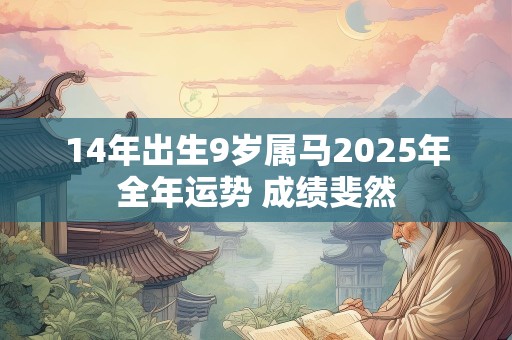 14年出生9岁属马2025年全年运势 成绩斐然