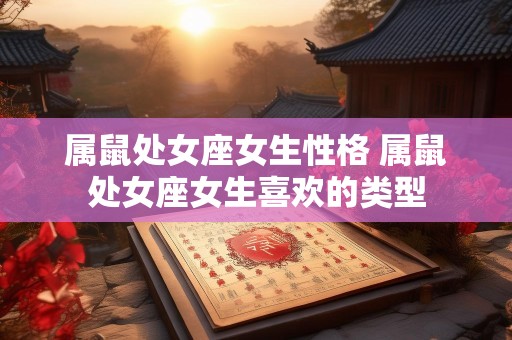 属鼠处女座女生性格 属鼠处女座女生喜欢的类型