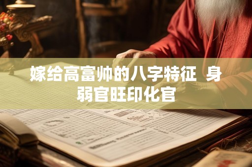 嫁给高富帅的八字特征  身弱官旺印化官