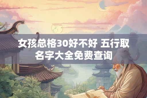 女孩总格30好不好 五行取名字大全免费查询
