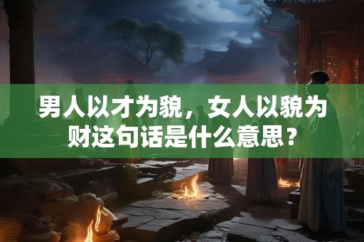 男人以才为貌，女人以貌为财这句话是什么意思？
