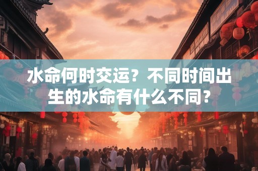 水命何时交运？不同时间出生的水命有什么不同？