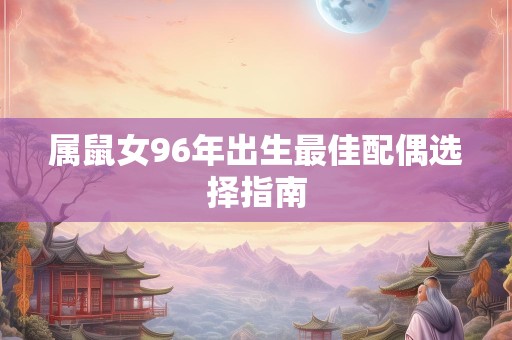 属鼠女96年出生最佳配偶选择指南