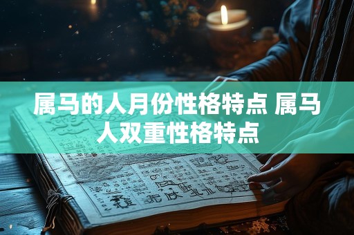 属马的人月份性格特点 属马人双重性格特点
