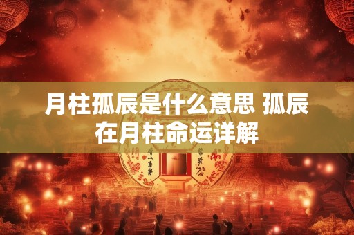 月柱孤辰是什么意思 孤辰在月柱命运详解