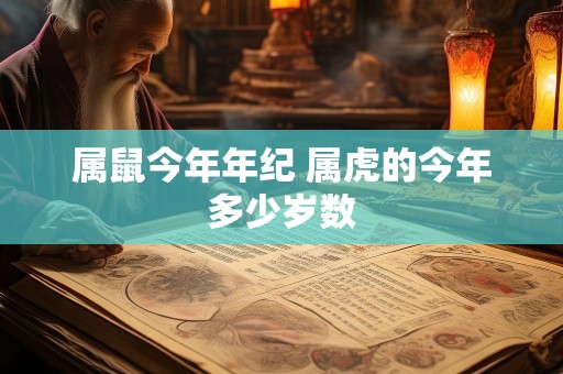 属鼠今年年纪 属虎的今年多少岁数