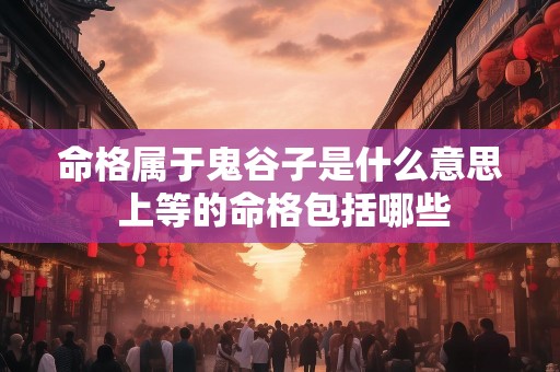 命格属于鬼谷子是什么意思 上等的命格包括哪些