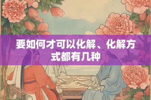 要如何才可以化解、化解方式都有几种