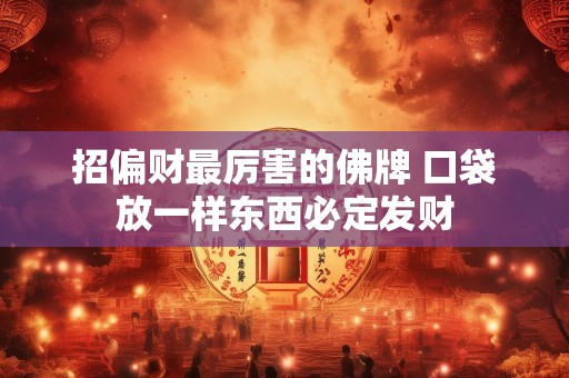 招偏财最厉害的佛牌 口袋放一样东西必定发财